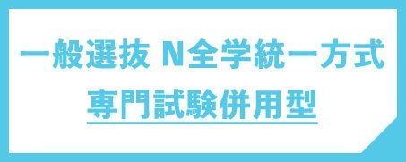 一般選抜N全学統一方式 専門試験併用型