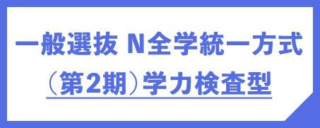 一般選抜N全学統一方式（第2期）学力検査型
